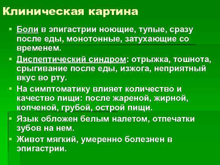 Клиническая картина § Боли в эпигастрии ноющие, тупые, сразу после еды, монотонные, затухающие со