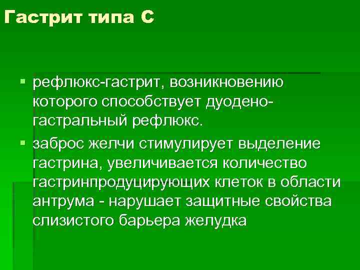 Гастрит типа С § рефлюкс-гастрит, возникновению которого способствует дуоденогастральный рефлюкс. § заброс желчи стимулирует