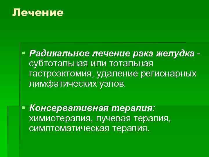 Лечение § Радикальное лечение рака желудка субтотальная или тотальная гастроэктомия, удаление регионарных лимфатических узлов.