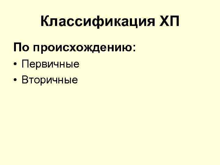 Классификация ХП По происхождению: • Первичные • Вторичные 