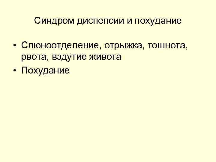 Синдром диспепсии и похудание • Слюноотделение, отрыжка, тошнота, рвота, вздутие живота • Похудание 