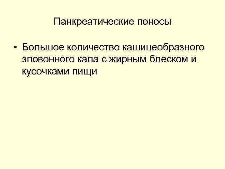 Панкреатические поносы • Большое количество кашицеобразного зловонного кала с жирным блеском и кусочками пищи