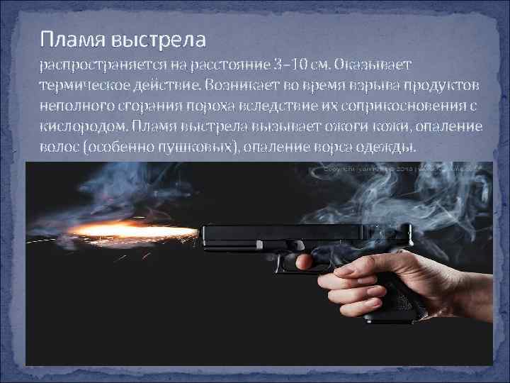 Пламя выстрела распространяется на расстояние 3– 10 см. Оказывает термическое действие. Возникает во время