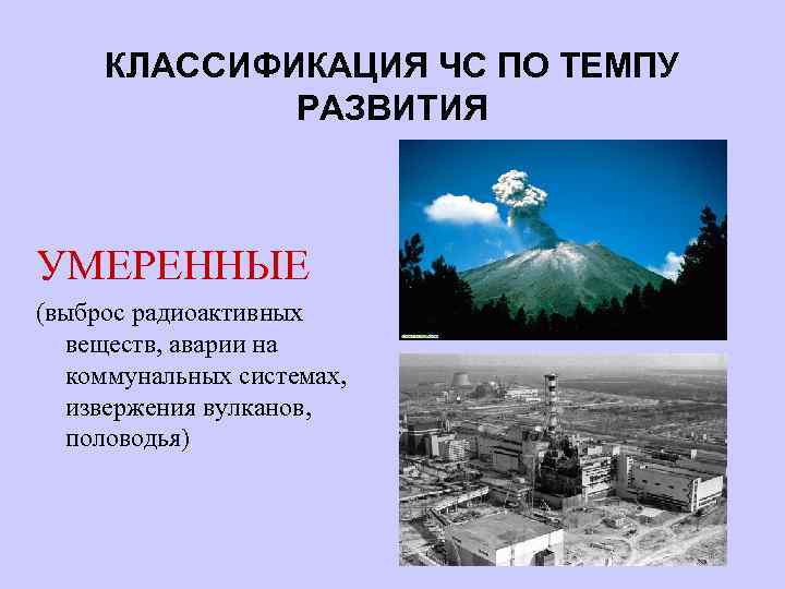 КЛАССИФИКАЦИЯ ЧС ПО ТЕМПУ РАЗВИТИЯ УМЕРЕННЫЕ (выброс радиоактивных веществ, аварии на коммунальных системах, извержения