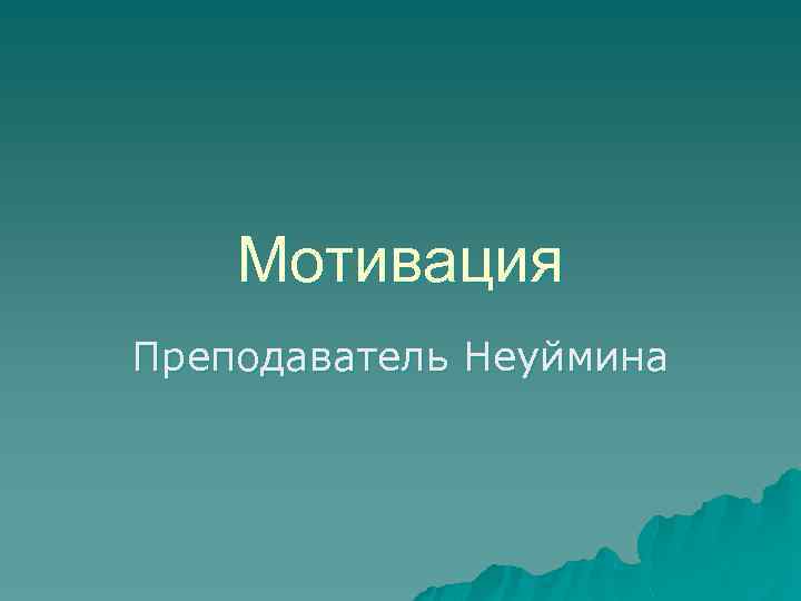 Мотивация Преподаватель Неуймина 