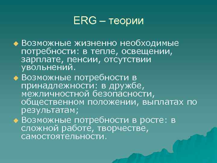 ERG – теории Возможные жизненно необходимые потребности: в тепле, освещении, зарплате, пенсии, отсутствии увольнений.