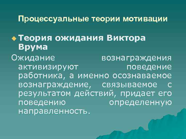 Процессуальные теории мотивации u Теория ожидания Виктора Врума Ожидание вознаграждения активизируют поведение работника, а