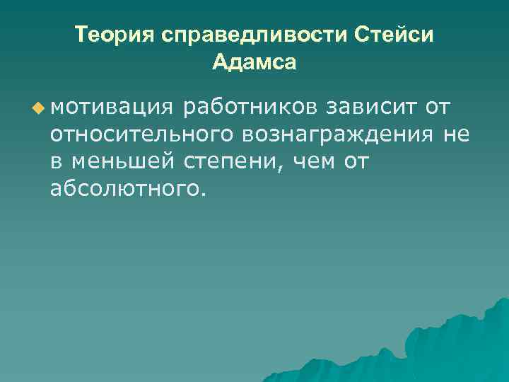 Теория справедливости Стейси Адамса u мотивация работников зависит от относительного вознаграждения не в меньшей