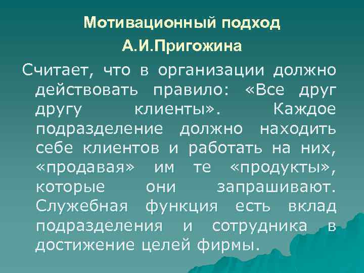 Мотивационный подход А. И. Пригожина Считает, что в организации должно действовать правило: «Все другу