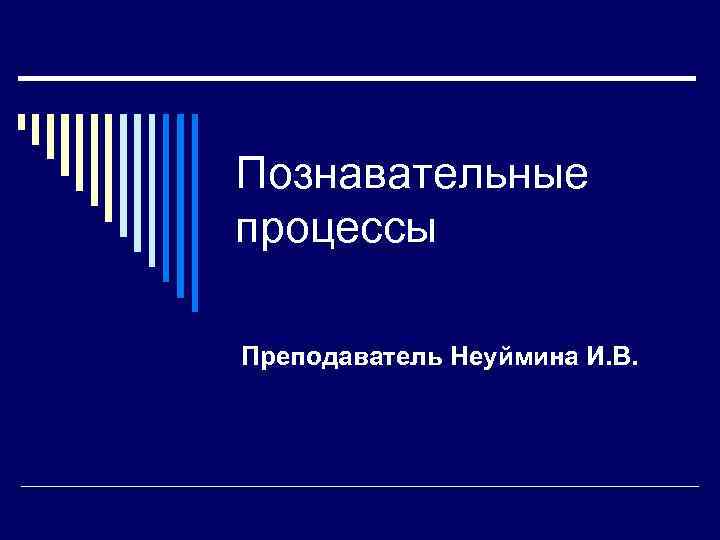 Познавательные процессы Преподаватель Неуймина И. В. 