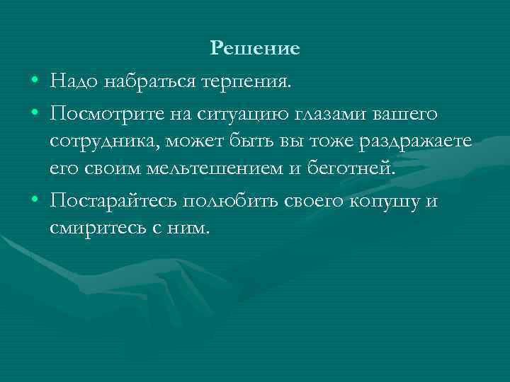  • • • Решение Надо набраться терпения. Посмотрите на ситуацию глазами вашего сотрудника,