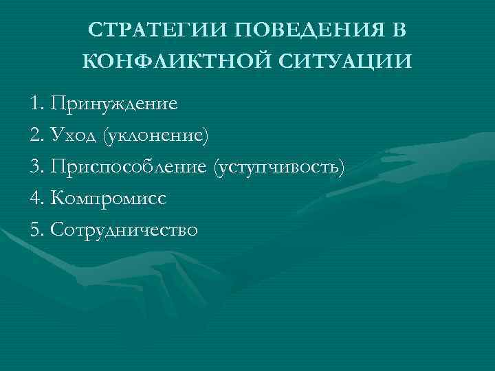 СТРАТЕГИИ ПОВЕДЕНИЯ В КОНФЛИКТНОЙ СИТУАЦИИ 1. Принуждение 2. Уход (уклонение) 3. Приспособление (уступчивость) 4.