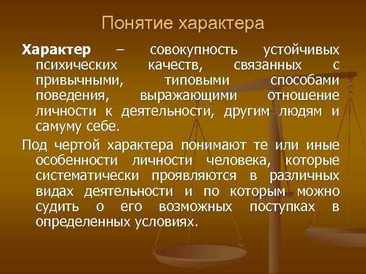 Понятие характера Характер – совокупность устойчивых психических качеств, связанных с привычными, типовыми способами поведения,