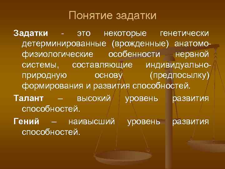 Понятие задатки Задатки - это некоторые генетически детерминированные (врожденные) анатомофизиологические особенности нервной системы, составляющие