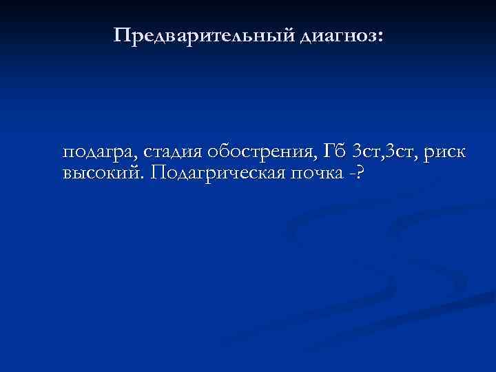 Предварительный диагноз: подагра, стадия обострения, Гб 3 ст, риск высокий. Подагрическая почка -? 