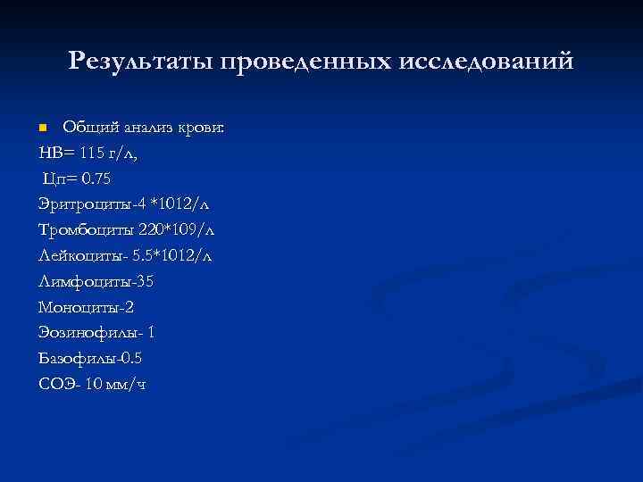 Результаты проведенных исследований Общий анализ крови: НВ= 115 г/л, Цп= 0. 75 Эритроциты-4 *1012/л