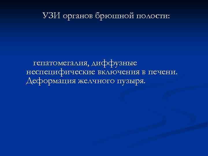 УЗИ органов брюшной полости: гепатомегалия, диффузные неспецифические включения в печени. Деформация желчного пузыря. 