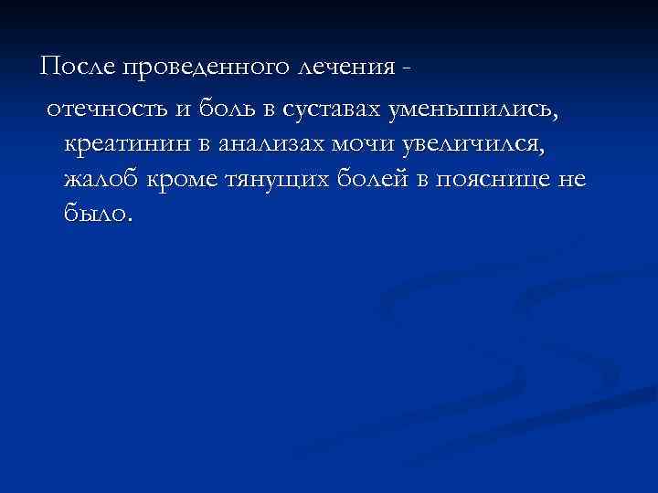 После проведенного лечения отечность и боль в суставах уменьшились, креатинин в анализах мочи увеличился,