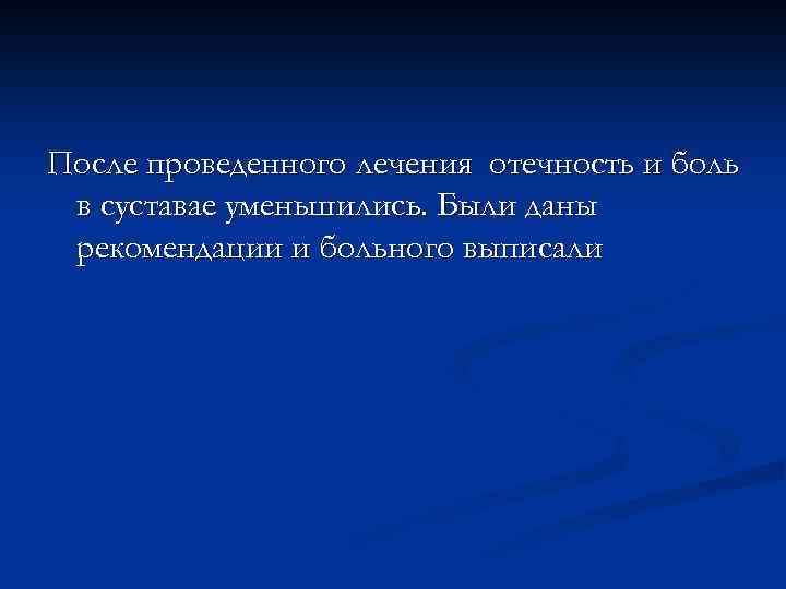 После проведенного лечения отечность и боль в суставае уменьшились. Были даны рекомендации и больного