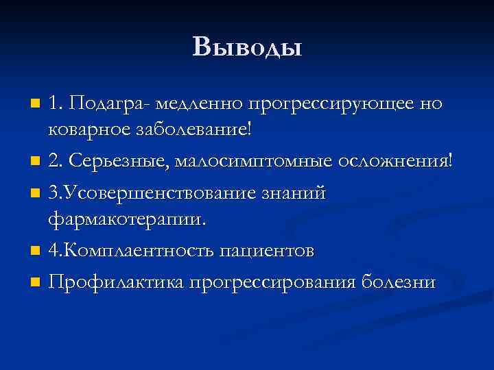 Выводы 1. Подагра- медленно прогрессирующее но коварное заболевание! n 2. Серьезные, малосимптомные осложнения! n