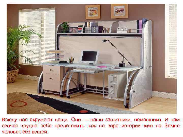 Всюду нас окружают вещи. Они — наши защитники, помощники. И нам сейчас трудно себе