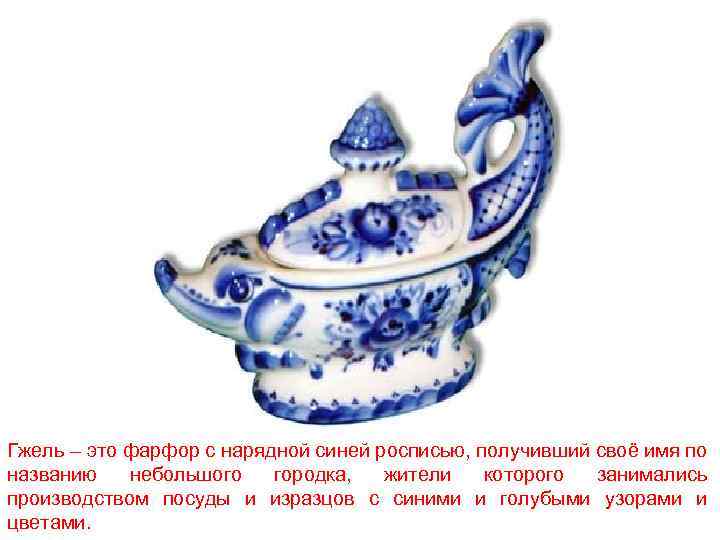 Гжель – это фарфор с нарядной синей росписью, получивший своё имя по названию небольшого