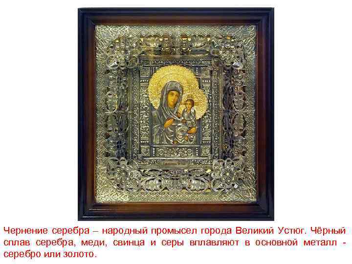 Чернение серебра – народный промысел города Великий Устюг. Чёрный сплав серебра, меди, свинца и