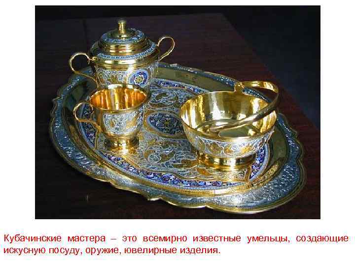 Кубачинские мастера – это всемирно известные умельцы, создающие искусную посуду, оружие, ювелирные изделия. 
