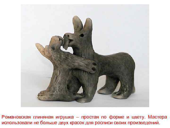 Романовская глиняная игрушка – простая по форме и цвету. Мастера использовали не больше двух