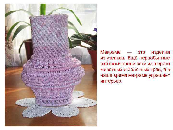 Макраме — это изделия из узелков. Ещё первобытные охотники плели сети из шерсти животных