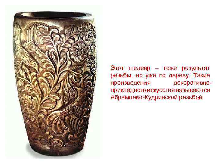 Этот шедевр – тоже результат резьбы, но уже по дереву. Такие произведения декоративноприкладного искусства