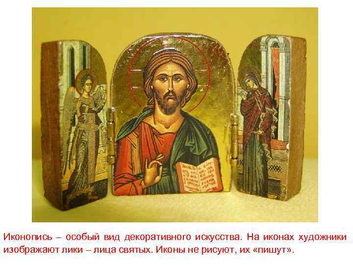 Иконопись – особый вид декоративного искусства. На иконах художники изображают лики – лица святых.