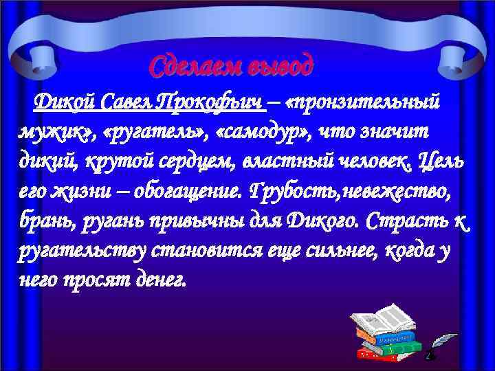 Сделаем вывод Дикой Савел Прокофьич – «пронзительный мужик» , «ругатель» , «самодур» , что