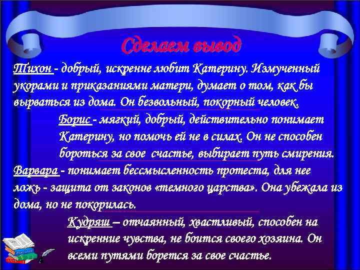 Сделаем вывод Тихон - добрый, искренне любит Катерину. Измученный укорами и приказаниями матери, думает