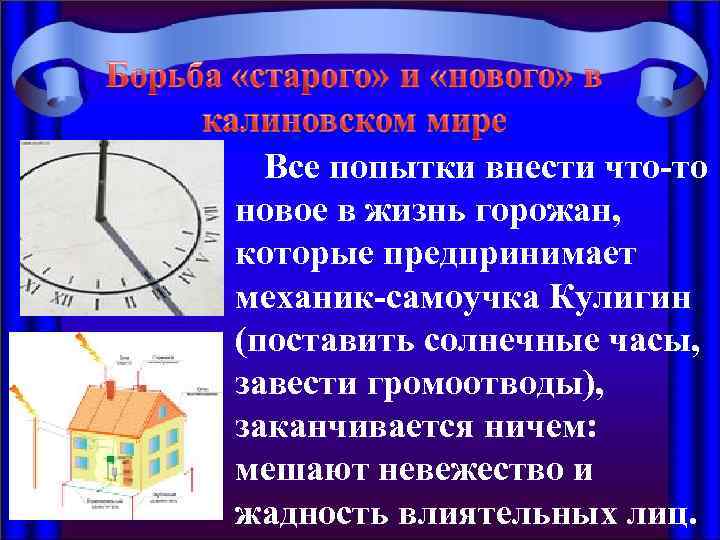 Все попытки внести что-то новое в жизнь горожан, которые предпринимает механик-самоучка Кулигин (поставить солнечные