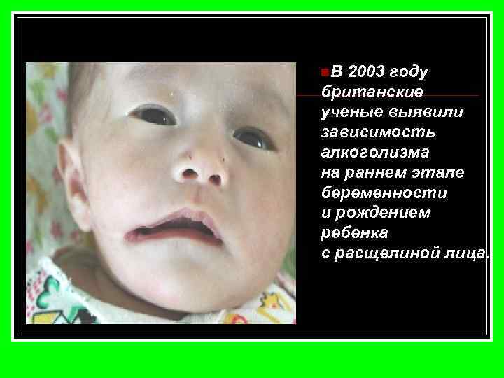 n. В 2003 году британские ученые выявили зависимость алкоголизма на раннем этапе беременности и