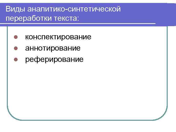 Виды аналитико-синтетической переработки текста: конспектирование l аннотирование l реферирование l 