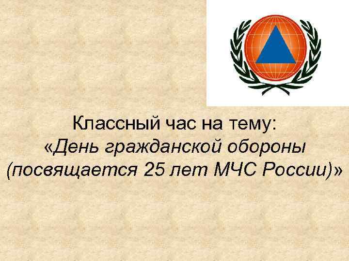 Классный час на тему: «День гражданской обороны (посвящается 25 лет МЧС России)» 