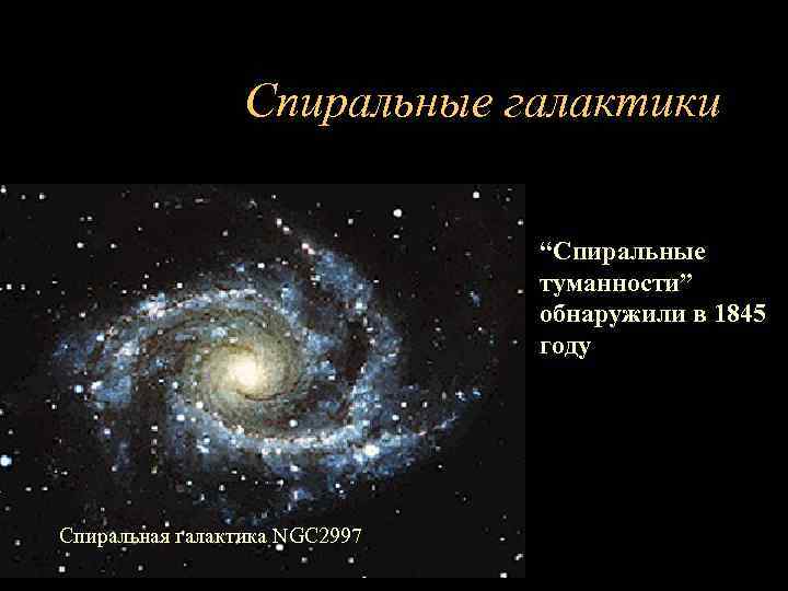 Спиральные галактики “Спиральные туманности” обнаружили в 1845 году Спиральная галактика NGC 2997 