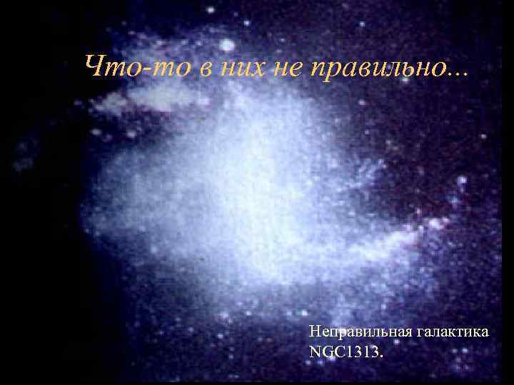 Что-то в них не правильно. . . Неправильная галактика NGC 1313. 