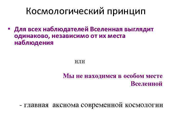 Космологический принцип • Для всех наблюдателей Вселенная выглядит одинаково, независимо от их места наблюдения