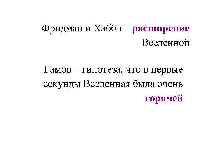 Фридман и Хаббл – расширение Вселенной Гамов – гипотеза, что в первые секунды Вселенная