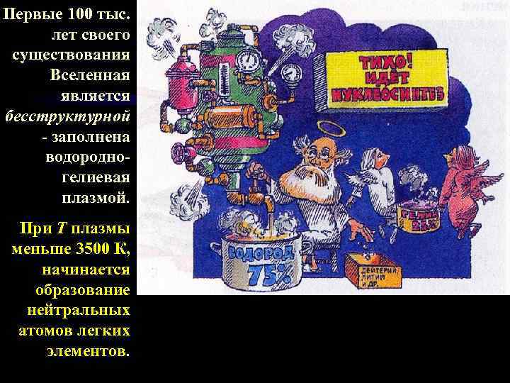 Первые 100 тыс. лет своего существования Вселенная является бесструктурной - заполнена водородногелиевая плазмой. При