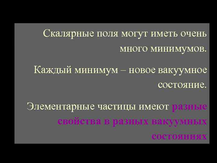 Скалярные поля могут иметь очень много минимумов. Каждый минимум – новое вакуумное состояние. Элементарные