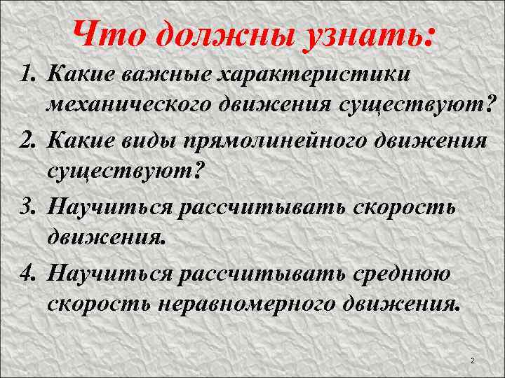 Что должны узнать: 1. Какие важные характеристики механического движения существуют? 2. Какие виды прямолинейного
