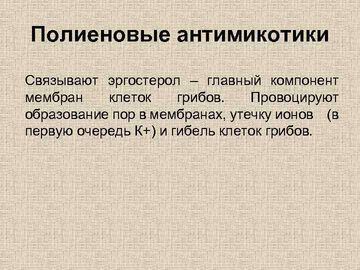 Полиеновые антимикотики Связывают эргостерол – главный компонент мембран клеток грибов. Провоцируют образование пор в