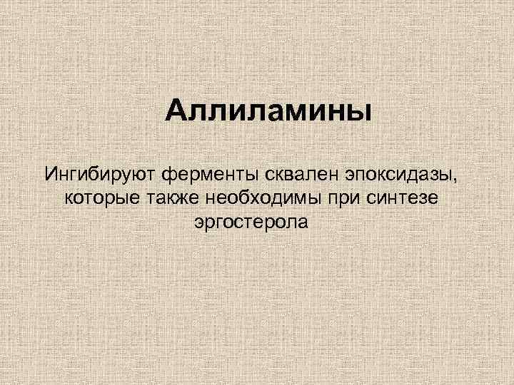 Аллиламины Ингибируют ферменты сквален эпоксидазы, которые также необходимы при синтезе эргостерола 