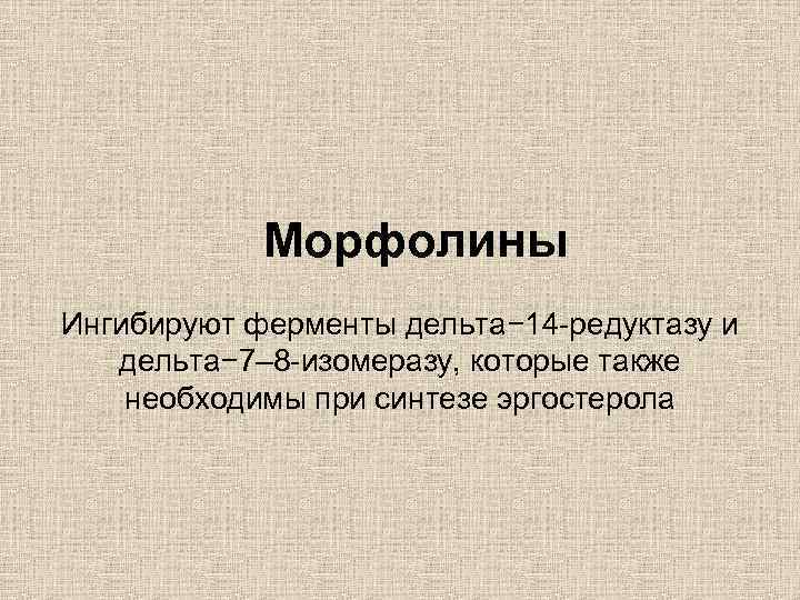 Морфолины Ингибируют ферменты дельта− 14 -редуктазу и дельта− 7– 8 -изомеразу, которые также необходимы