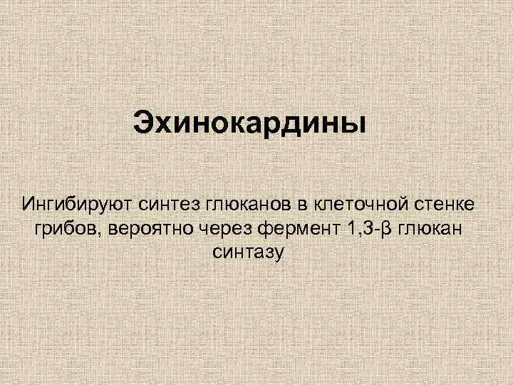 Эхинокардины Ингибируют синтез глюканов в клеточной стенке грибов, вероятно через фермент 1, 3 -β