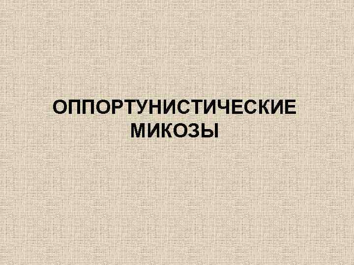 ОППОРТУНИСТИЧЕСКИЕ МИКОЗЫ 